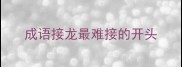 成语接龙最难接的开头
