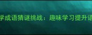 30个必学成语猜谜挑战趣味学习提升语文能力