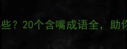 带嘴字的经典成语有哪些20个含嘴成语全助你轻松掌握中文智慧