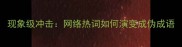 现象级冲击网络热词如何演变成伪成语
