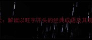 旺气冲天解读以旺字开头的经典成语及其现代应用