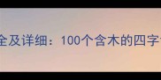 木字旁成语大全及详细100个含木的四字词语深度解读