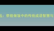 新慎终追远祭祖做饭中的传统成语智慧与文化传承