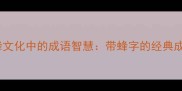 蜜蜂文化中的成语智慧带蜂字的经典成语