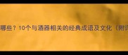 杯唇成语有哪些10个与酒器相关的经典成语及文化附详细用法
