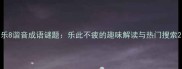 乐8谐音成语谜题乐此不疲的趣味解读与热门搜索