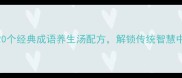 百病克星20个经典成语养生汤配方解锁传统智慧中的食疗密码