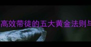 事半功倍高效带徒的五大黄金法则与实战案例