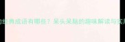 呆字开头的经典成语有哪些呆头呆脑的趣味解读与实用运用指南