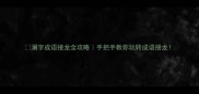 澜字成语接龙全攻略手把手教你玩转成语接龙