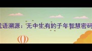成语溯源无中生有的千年智慧密码