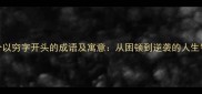 10个以穷字开头的成语及寓意从困顿到逆袭的人生智慧