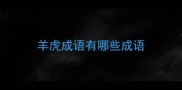 羊虎成语有哪些成语