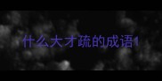 什么大才疏的成语