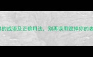 20个不堪的成语及正确用法别再误用毁掉你的表达