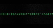 日积月累普通人如何用这5个方法逆袭人生小白必看干货