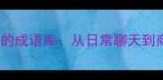 100个社交场合必会的成语库从日常聊天到商务谈判的实用指南
