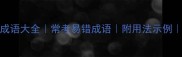 20个高频成语大全常考易错成语附用法示例最新整理