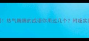 爆款热词热气腾腾的成语你用过几个附超实用学习攻略