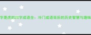 第二字是虎的四字成语全冷门成语背后的历史智慧与趣味故事