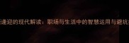 成语逢迎的现代解读职场与生活中的智慧运用与避坑指南