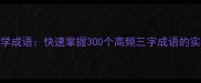 三字必学成语快速掌握300个高频三字成语的实用方法
