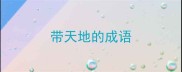 带天地的成语