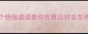 救命10个绝版成语教你优雅应对丢东西尴尬时刻