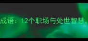 量材录中的经典成语12个职场与处世智慧你读懂几个