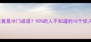 大惊小怪竟是冷门成语90的人不知道的10个惊人冷知识
