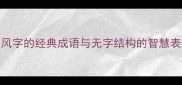 带风字的经典成语与无字结构的智慧表达