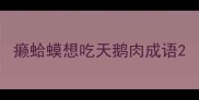 癞蛤蟆想吃天鹅肉成语