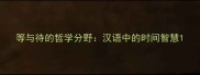 等与待的哲学分野汉语中的时间智慧