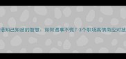 成语知己知彼的智慧如何遇事不慌3个职场高情商应对技巧