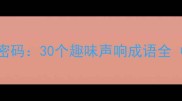 成语里的声音密码30个趣味声响成语全附避坑指南