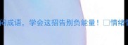 10个让人瞬间解压的烦闷成语学会这招告别负能量情绪管理成语文化职场干货