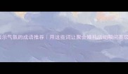 20个表示气氛的成语推荐用这些词让聚会婚礼活动瞬间高级感拉满