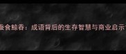 蚕食鲸吞成语背后的生存智慧与商业启示