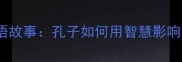 论语里的10个经典成语故事孔子如何用智慧影响中国千年文化