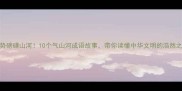 气势磅礴山河10个气山河成语故事带你读懂中华文明的浩然之气