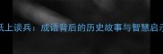 纸上谈兵成语背后的历史故事与智慧启示