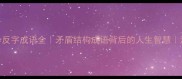 10个反字成语全矛盾结构成语背后的人生智慧深度