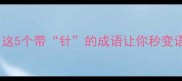 千针万线这5个带针的成语让你秒变语文课代表