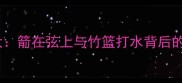 箭竹成语大箭在弦上与竹篮打水背后的智慧传承