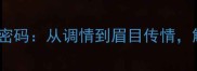 15个趣味成语背后的情趣密码从调情到眉目传情解码中华文化的浪漫基因