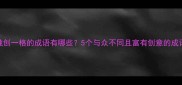 独创一格的成语有哪些5个与众不同且富有创意的成语