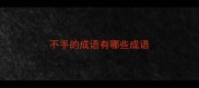 不手的成语有哪些成语