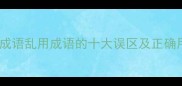 常用成语乱用成语的十大误区及正确用法