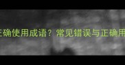 如何正确使用成语常见错误与正确用法全