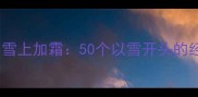 雪中送炭雪上加霜50个以雪开头的经典成语全